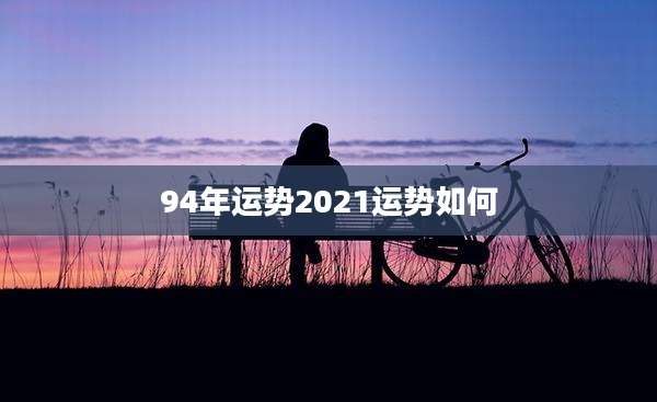 94年运势2021运势如何
