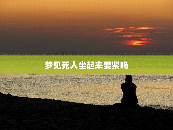 梦见死人坐起来要紧吗