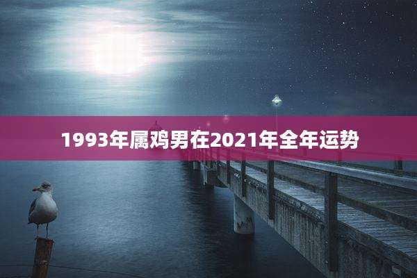1993年属鸡男在2021年全年运势