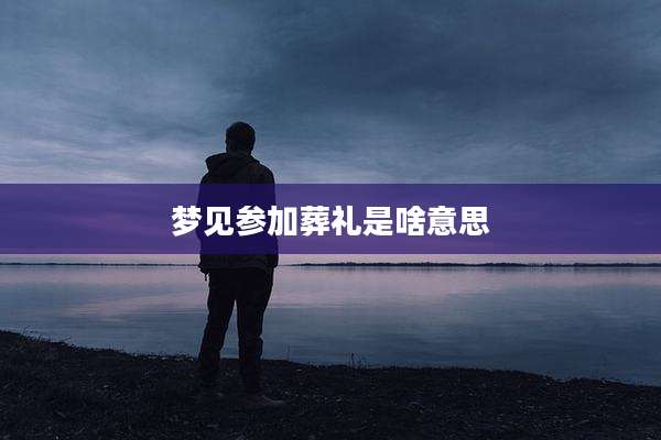 梦见参加葬礼是啥意思