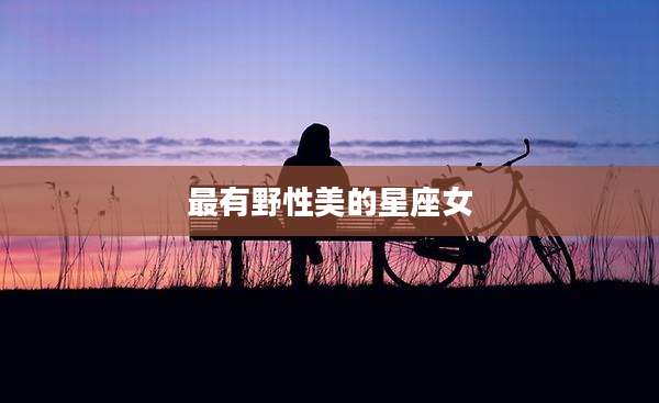 最有野性美的星座女