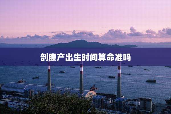 剖腹产出生时间算命准吗