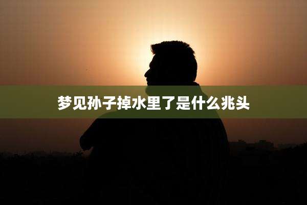 梦见孙子掉水里了是什么兆头