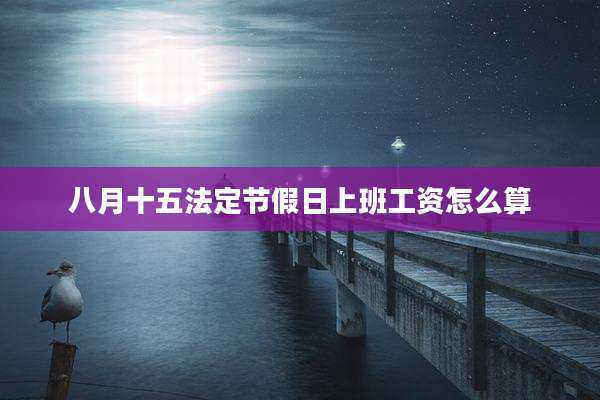 八月十五法定节假日上班工资怎么算
