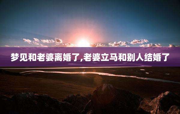 梦见和老婆离婚了,老婆立马和别人结婚了
