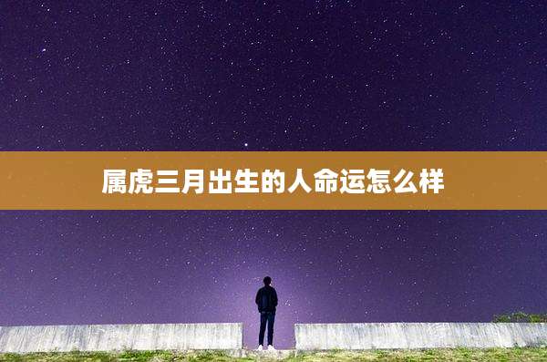 属虎三月出生的人命运怎么样