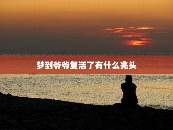 梦到爷爷复活了有什么兆头