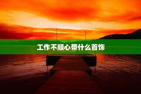 工作不顺心带什么首饰