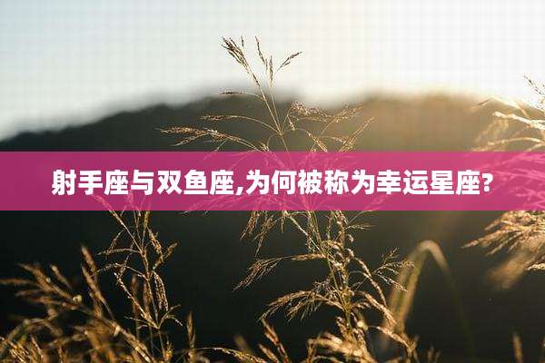 射手座与双鱼座,为何被称为幸运星座?