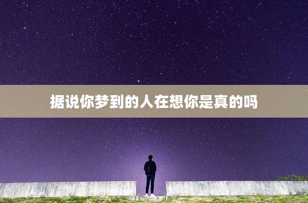 据说你梦到的人在想你是真的吗
