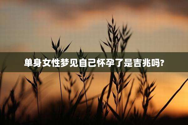 单身女性梦见自己怀孕了是吉兆吗?