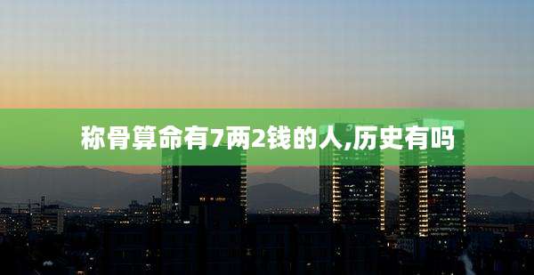 称骨算命有7两2钱的人,历史有吗