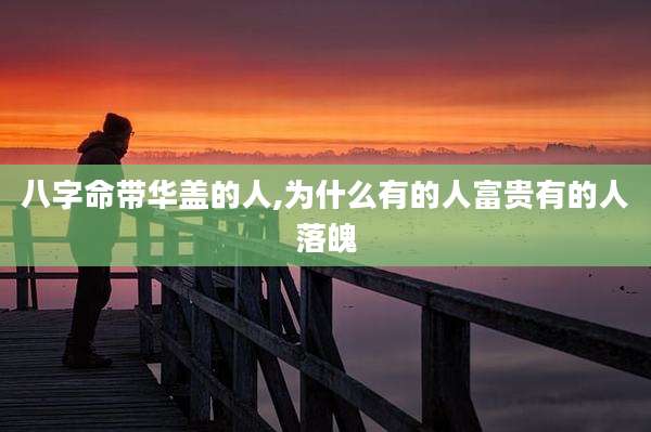 八字命带华盖的人,为什么有的人富贵有的人落魄