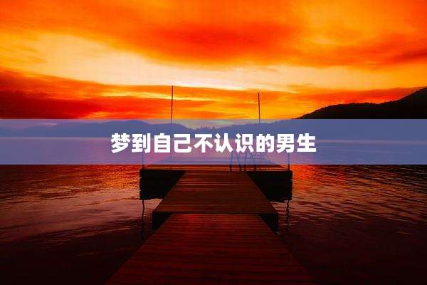 梦到自己不认识的男生