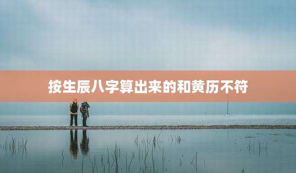 按生辰八字算出来的和黄历不符