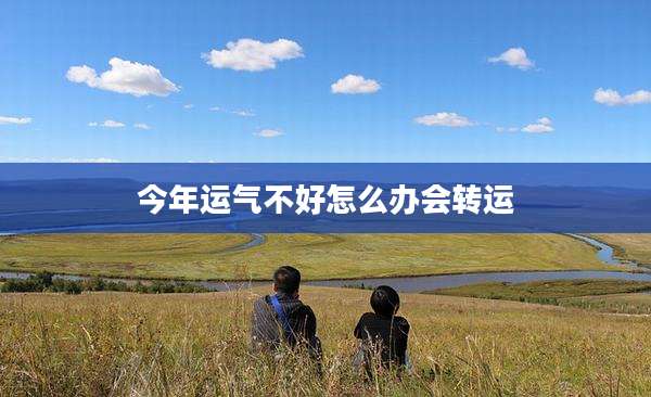 今年运气不好怎么办会转运
