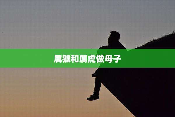 属猴和属虎做母子
