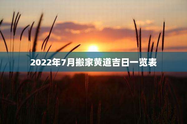 2022年7月搬家黄道吉日一览表