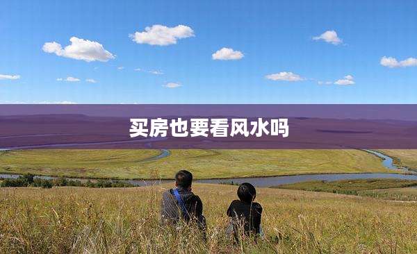 买房也要看风水吗