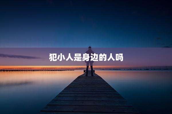 犯小人是身边的人吗