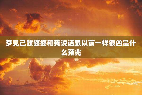 梦见已故婆婆和我说话跟以前一样很凶是什么预兆