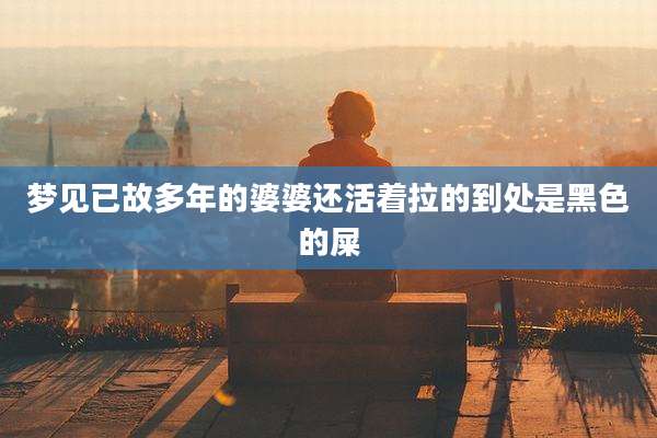 梦见已故多年的婆婆还活着拉的到处是黑色的屎