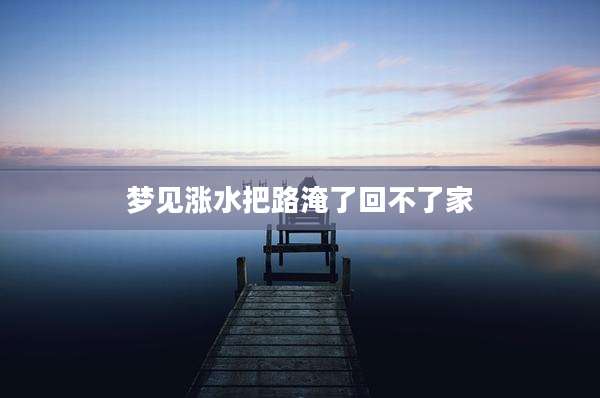 梦见涨水把路淹了回不了家