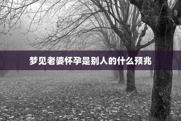 梦见老婆怀孕是别人的什么预兆