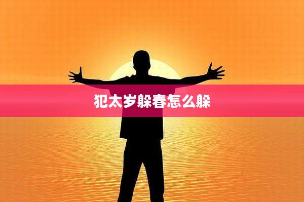 犯太岁躲春怎么躲