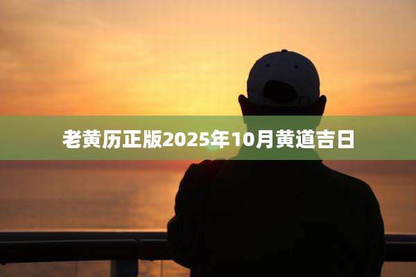 老黄历正版2025年10月黄道吉日