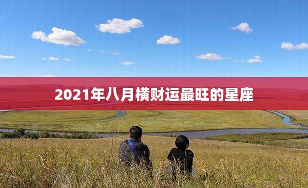 2021年八月横财运最旺的星座