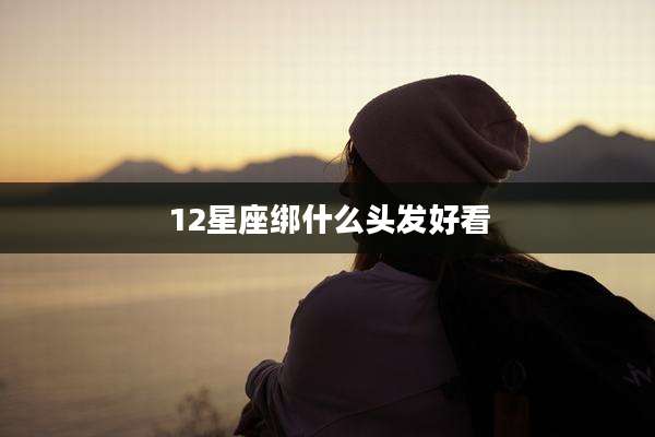 12星座绑什么头发好看