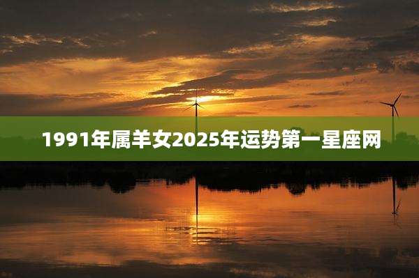 1991年属羊女2025年运势第一星座网
