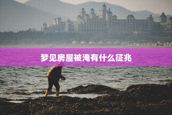 梦见房屋被淹有什么征兆