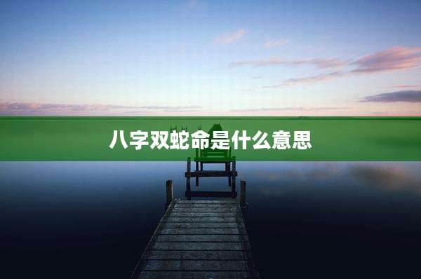 八字双蛇命是什么意思