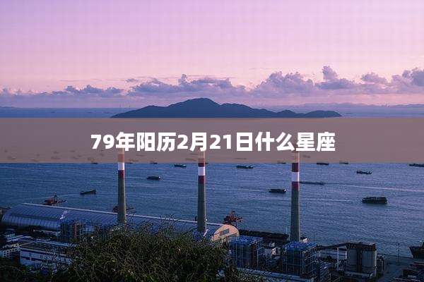 79年阳历2月21日什么星座