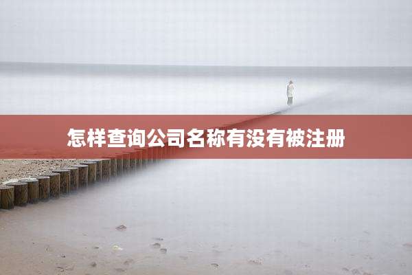 怎样查询公司名称有没有被注册