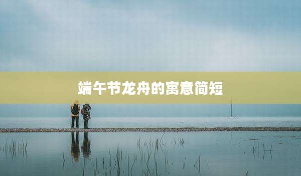 端午节龙舟的寓意简短
