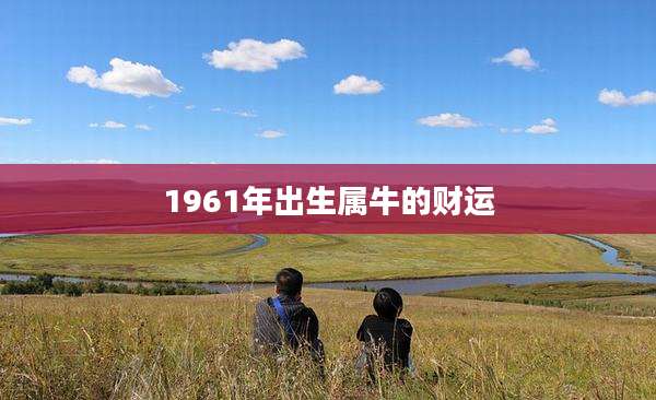 1961年出生属牛的财运