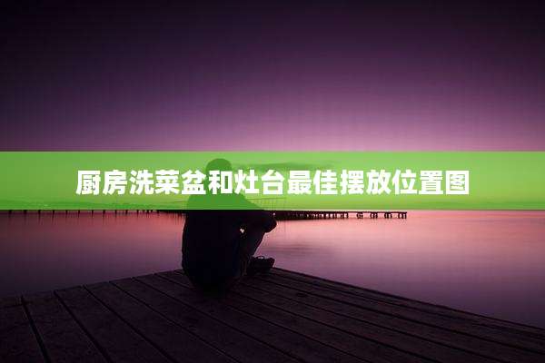 厨房洗菜盆和灶台最佳摆放位置图