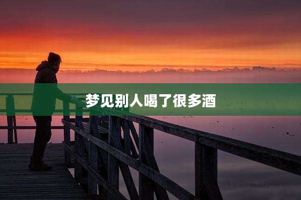 梦见别人喝了很多酒