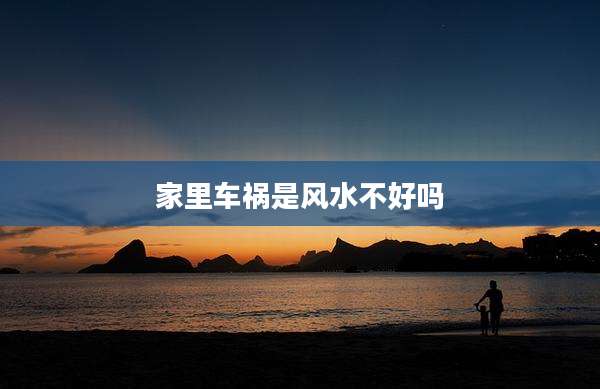 家里车祸是风水不好吗