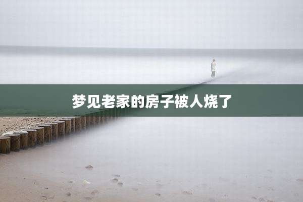 梦见老家的房子被人烧了