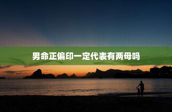 男命正偏印一定代表有两母吗