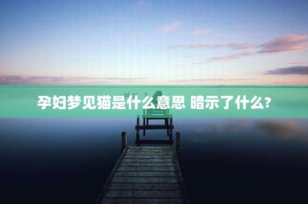 孕妇梦见猫是什么意思 暗示了什么?