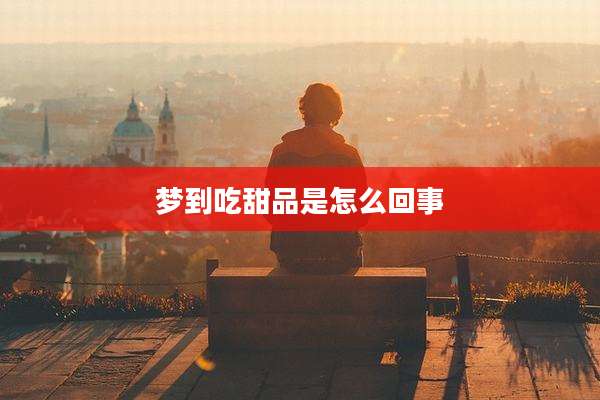 梦到吃甜品是怎么回事