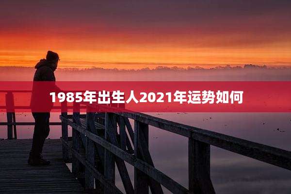 1985年出生人2021年运势如何