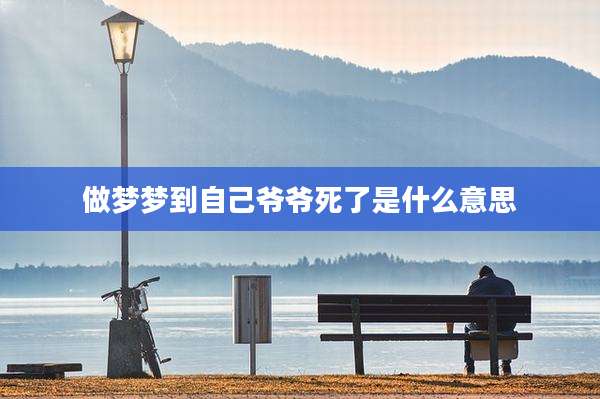 做梦梦到自己爷爷死了是什么意思