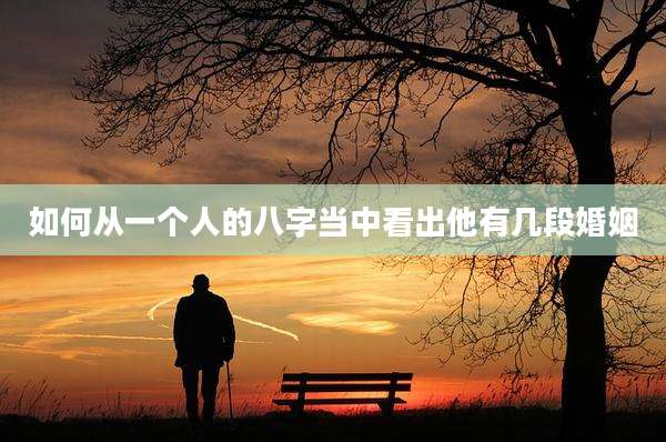 如何从一个人的八字当中看出他有几段婚姻