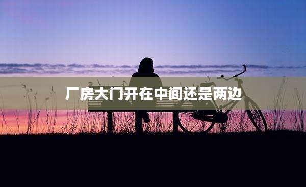 厂房大门开在中间还是两边